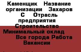 Каменщик › Название организации ­ Захаров С. › Отрасль предприятия ­ Строительство › Минимальный оклад ­ 45 000 - Все города Работа » Вакансии   